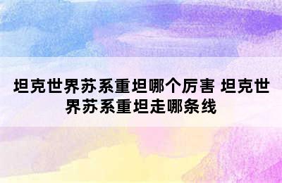 坦克世界苏系重坦哪个厉害 坦克世界苏系重坦走哪条线